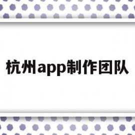 杭州app制作团队(杭州app制作开发一般是什么流程)