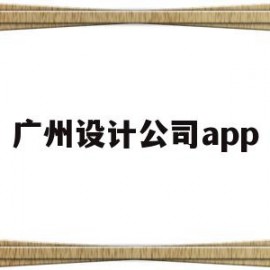 广州设计公司app(广州设计公司招聘信息)