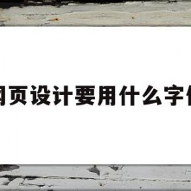 网页设计要用什么字体(网页设计要用什么字体写)