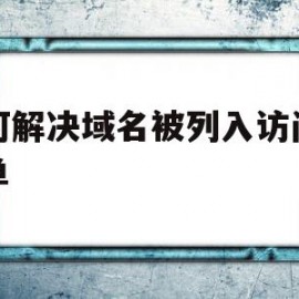 如何解决域名被列入访问黑名单(如何解决域名被列入访问黑名单的问题)