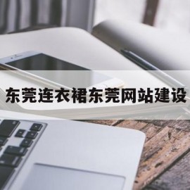 东莞连衣裙东莞网站建设的简单介绍