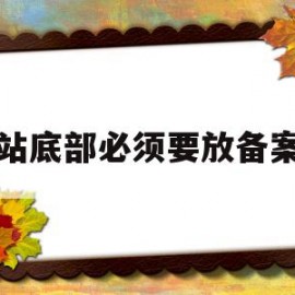 网站底部必须要放备案号(网站备案需要把网站做好吗)