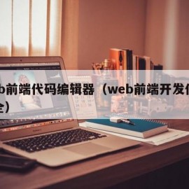 web前端代码编辑器（web前端开发代码大全）