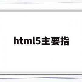 html5主要指(html5的基本概念)