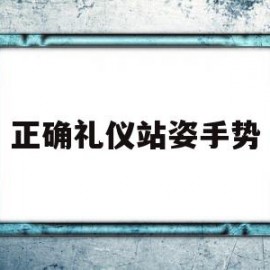 正确礼仪站姿手势(正确礼仪站姿手势视频)