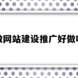 做网站建设推广好做吗(网站建设推广是什么意思啊)