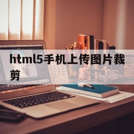 html5手机上传图片裁剪(html5手机上传图片裁剪怎么操作)