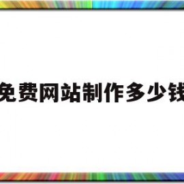 免费网站制作多少钱(网站制作一般需要多少钱?)