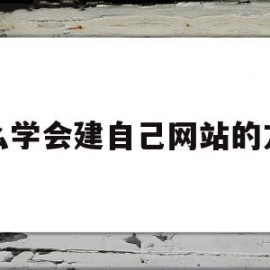 怎么学会建自己网站的方法(怎么样建立自己的网站)