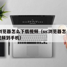 uc浏览器怎么下载视频（uc浏览器怎么下载视频到手机）