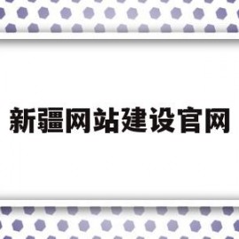 新疆网站建设官网(新疆建设教育网络学院)