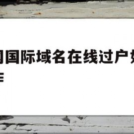 新网国际域名在线过户如何操作(新网国际域名在线过户如何操作手机)