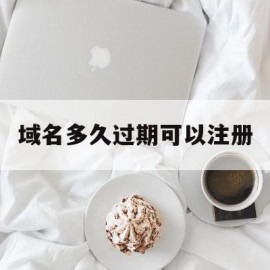 域名多久过期可以注册(域名到期后多久可以抢注)