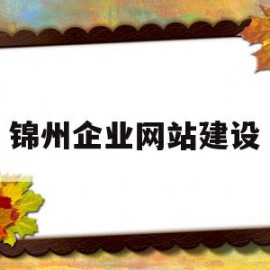 锦州企业网站建设(锦州企业网站建设项目)