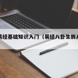 初学易经基础知识入门（易经八卦生辰八字算命）