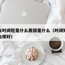 男朋友时间短是什么原因是什么（时间短怎么才能治得好）