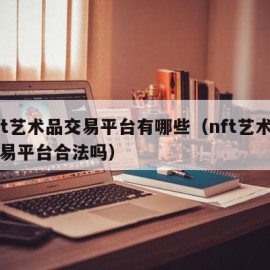 nft艺术品交易平台有哪些（nft艺术品交易平台合法吗）