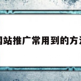 网站推广常用到的方法(网站推广常用到的方法有)