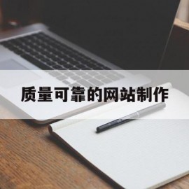 质量可靠的网站制作(质量可靠的网站制作平台)