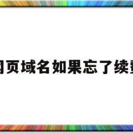 网页域名如果忘了续费(网页域名如果忘了续费会怎么样)