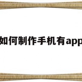 如何制作手机有app(如何制作一款手机app)