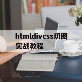 htmldivcss切图实战教程的简单介绍