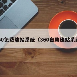 360免费建站系统（360自助建站系统）