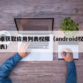 安卓获取应用列表权限（android权限列表）