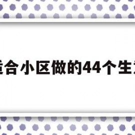 适合小区做的44个生意(适合穷人的18个创业加盟项目)