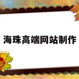 海珠高端网站制作(海珠高端网站制作公司)