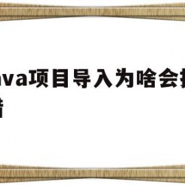 java项目导入为啥会报错(java项目导入为啥会报错代码)