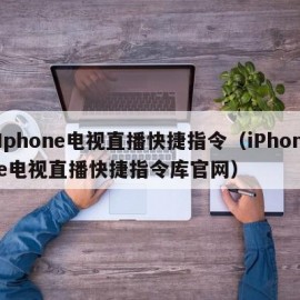 Iphone电视直播快捷指令（iPhone电视直播快捷指令库官网）