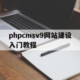 phpcmsv9网站建设入门教程(phpweb建站)