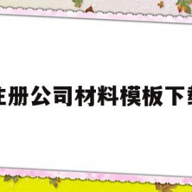 注册公司材料模板下载(注册公司材料模板下载网站)