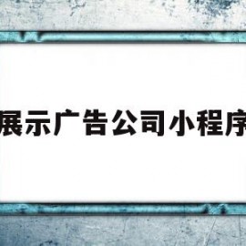 展示广告公司小程序(展示广告公司小程序怎么做)