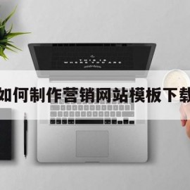 如何制作营销网站模板下载(如何制作营销网站模板下载视频)