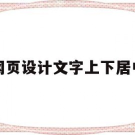 网页设计文字上下居中(网页设计怎么把文字放中间)