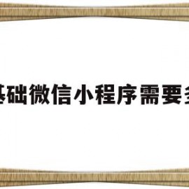 无基础微信小程序需要多久(无基础微信小程序需要多久才能学会)