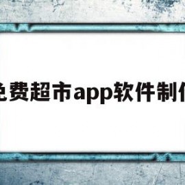 免费超市app软件制作(免费超市app软件制作教程)