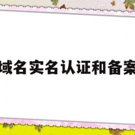 域名实名认证和备案(域名实名认证和备案的区别是什么)