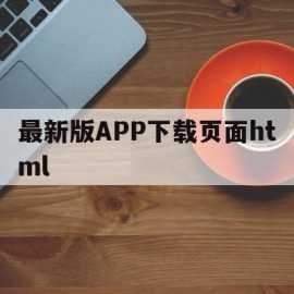 最新版APP下载页面html(htmldownloadapp下载更新)