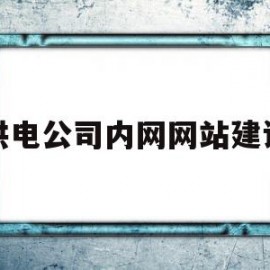 供电公司内网网站建设(供电公司电网建设工作汇报)