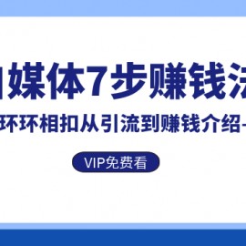 自媒体7步赚钱法，环环相扣从引流到赚钱介绍