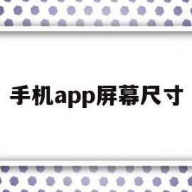 手机app屏幕尺寸(手机app屏幕尺寸怎么设置)