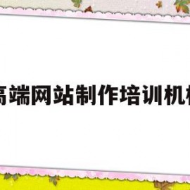 高端网站制作培训机构(网站搭建培训机构)