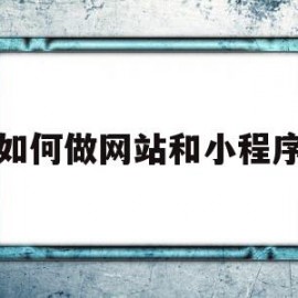 如何做网站和小程序(如何做一个网站的小程序)