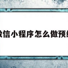 微信小程序怎么做预约(微信小程序怎么做预约直播)