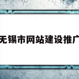 无锡市网站建设推广(无锡市网站建设推广公司)