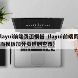 layui前端页面模板（layui前端页面模板加分页增删查改）