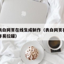 免费表白网页在线生成制作（表白网页在线生成制作易拉罐）